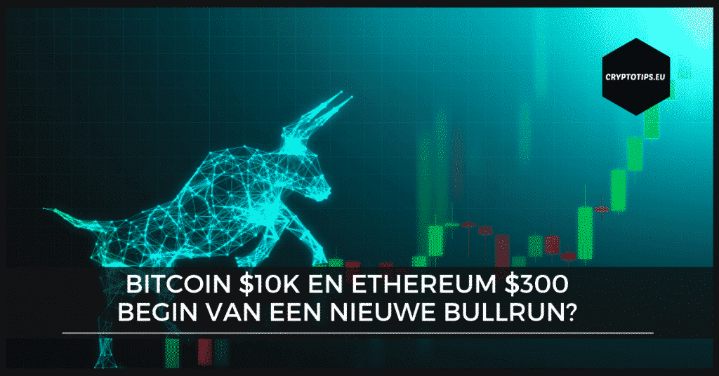 Bitcoin $10k en Ethereum $300 – Begin van een nieuwe bullrun?