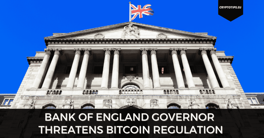 Bank Of England Governor Threatens Bitcoin Regulation