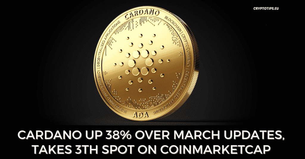 Cardano Up 38% Over March Updates, Takes 3th Spot On CoinMarketCap