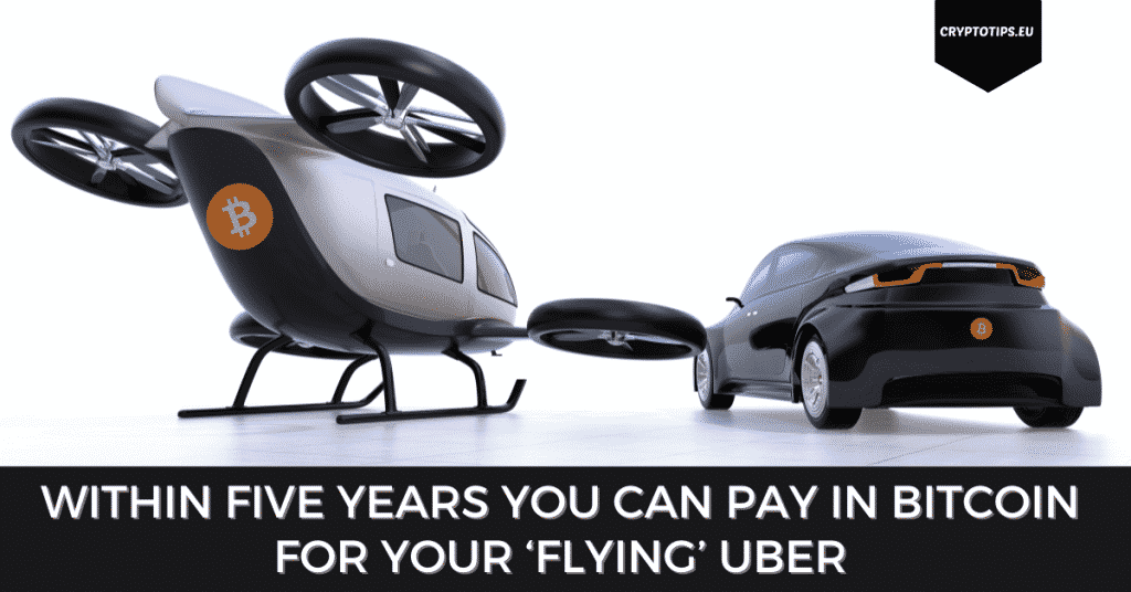 Within Five Years You Can Pay In Bitcoin For Your ‘Flying’ Uber