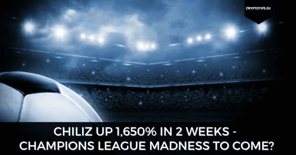 Chiliz up 1,650% in 2 weeks - Champions League Madness To Come?