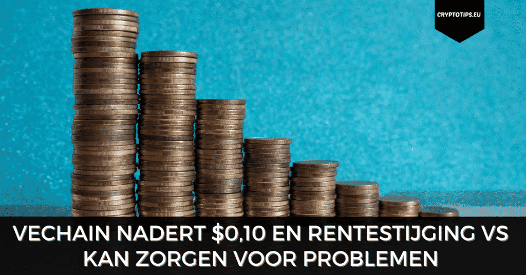 VeChain nadert $0,10 en rentestijging VS kan zorgen voor problemen