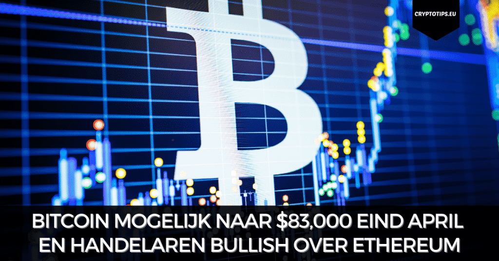 Bitcoin mogelijk naar $83,000 eind april en handelaren bullish Ethereum