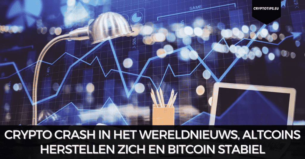 Crypto crash in het wereldnieuws, altcoins herstellen zich en Bitcoin stabiel