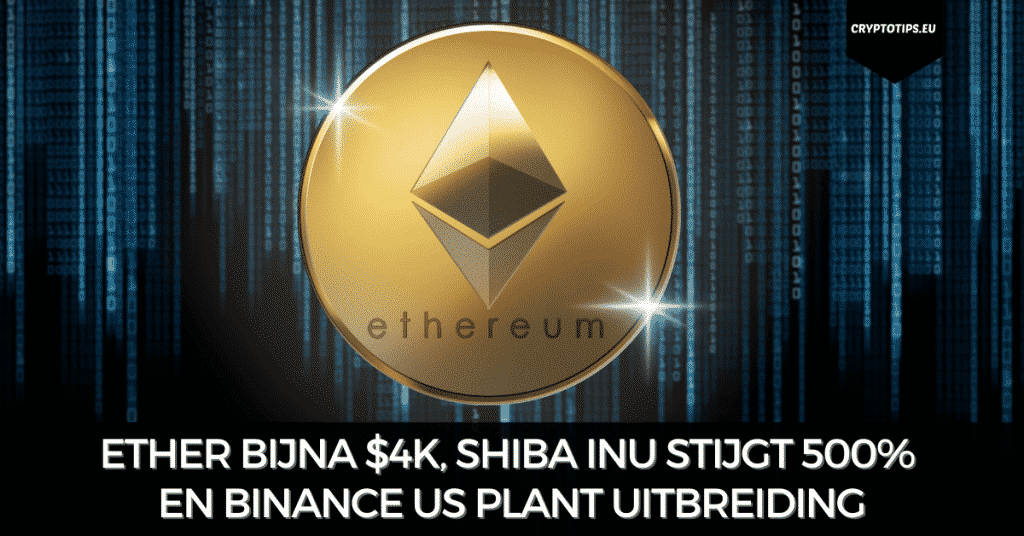 Ether bijna $4k, Shiba Inu stijgt 500% en Binance US plant uitbreiding