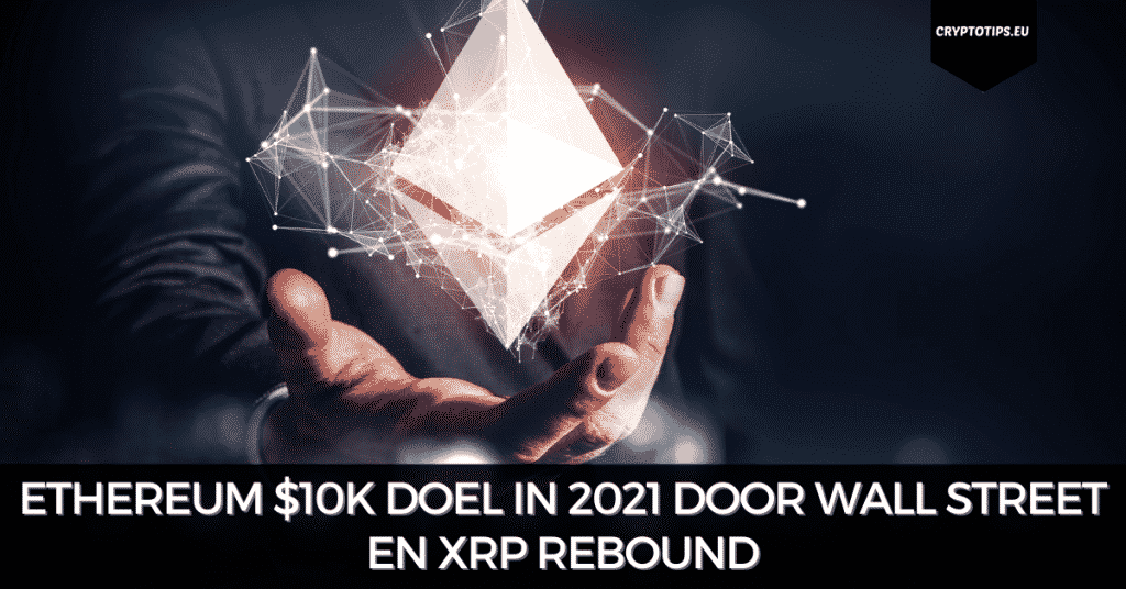 Ethereum $10k doel in 2021 door Wall Street en XRP rebound