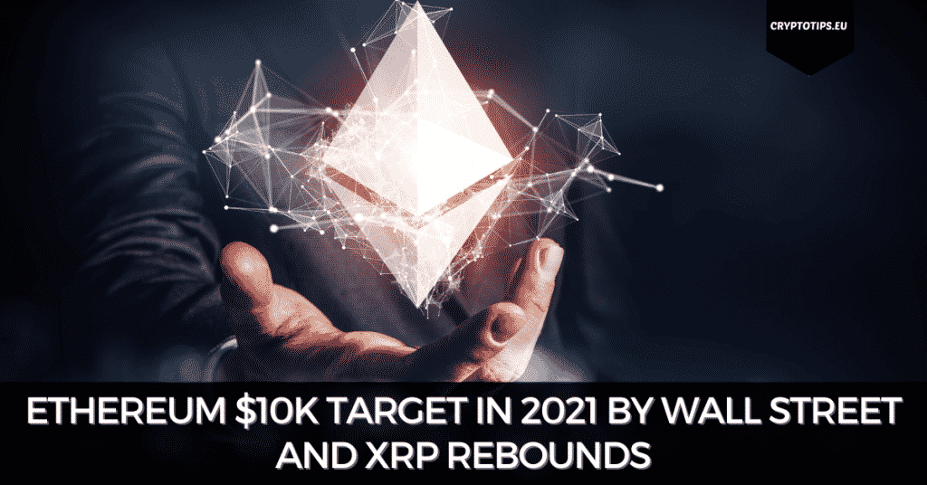 Ethereum $10k Target In 2021 By Wall Street and XRP Rebounds