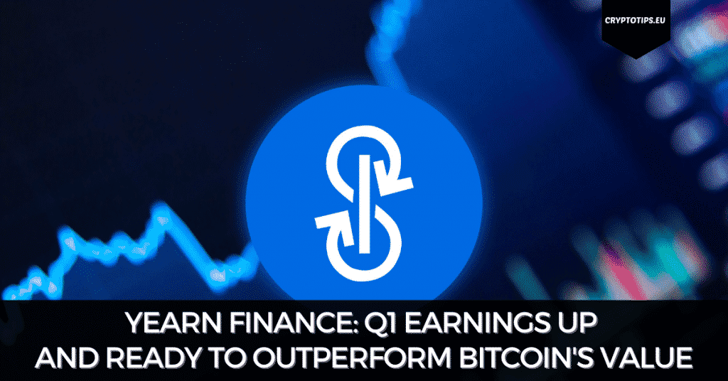 Yearn Finance: Q1 Earnings Up And Ready To Outperform Bitcoin's Value