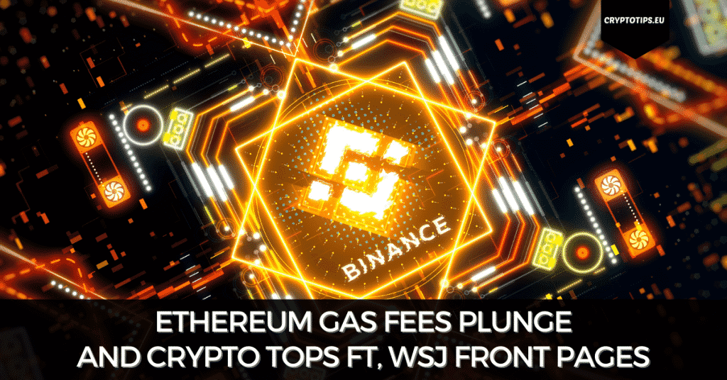 Ethereum Gas Fees Plunge And Crypto Tops FT, WSJ Front Pages