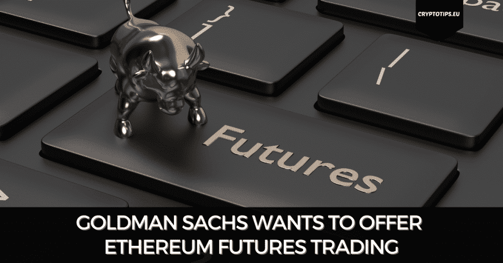 Goldman Sachs Wants To Offer Ethereum Futures Trading