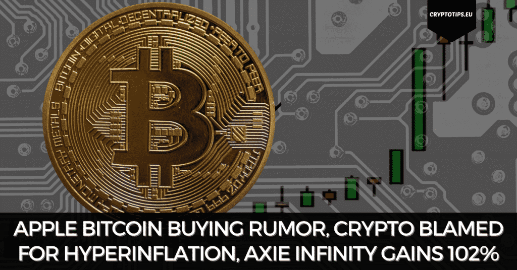 Apple Bitcoin Buying Rumor, Crypto Blamed For Hyperinflation, Axie Infinity Gains 102%