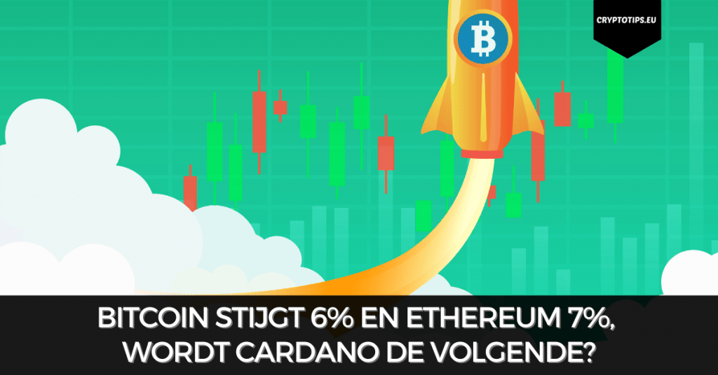 Bitcoin stijgt 6% en Ethereum 7%, wordt Cardano de volgende?