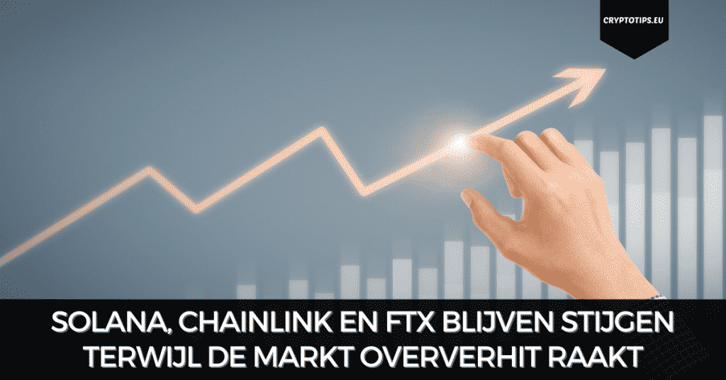Solana, Chainlink en FTX blijven stijgen terwijl de markt oververhit raakt
