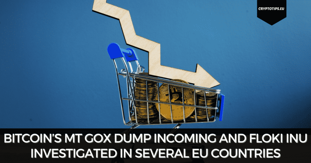Bitcoin’s Mt Gox Dump Incoming And Floki Inu Investigated In Several EU Countries