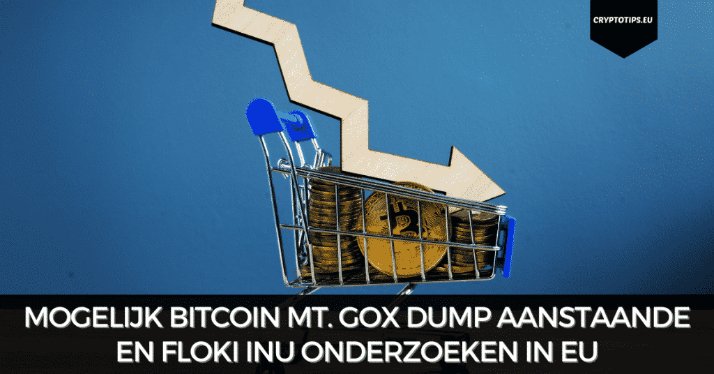 Mogelijk Bitcoin Mt. Gox dump aanstaande en Floki Inu onderzoeken in EU