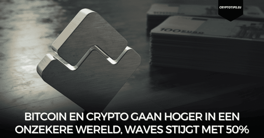 Bitcoin en crypto gaan hoger in een onzekere wereld, Waves stijgt met 50%