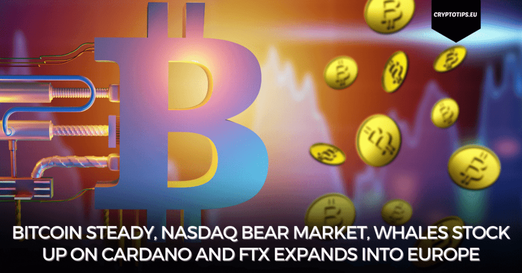 Bitcoin Steady, Nasdaq Bear Market, Whales Stock Up On Cardano And FTX Expands Into Europe