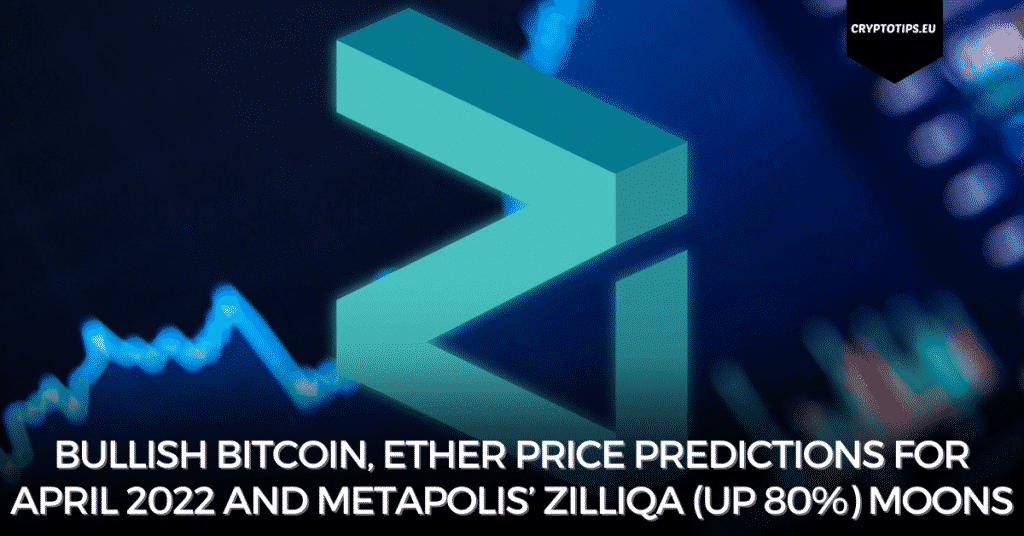 Bullish Bitcoin, Ether Price Predictions For April 2022 and Metapolis’ Zilliqa (Up 80%) Moons