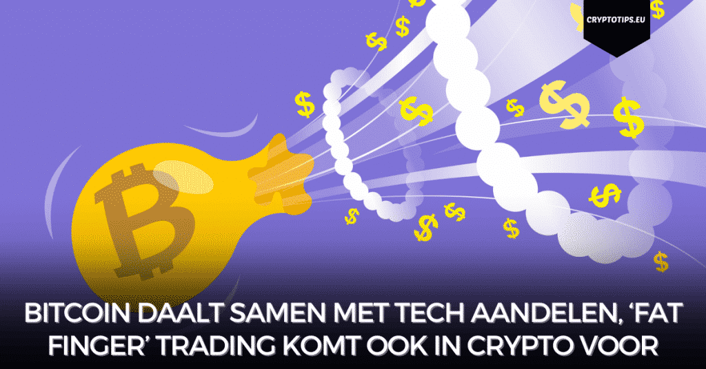 Bitcoin daalt samen met Tech aandelen, ‘Fat Finger’ trading komt ook in crypto voor
