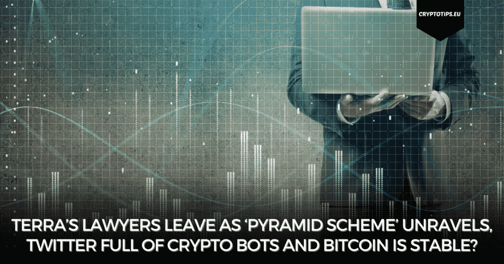 Terra’s Lawyers Leave As ‘Pyramid Scheme’ Unravels, Twitter Full Of Crypto Bots And Bitcoin Is Stable?