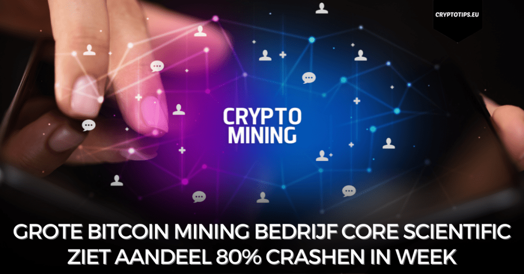 Grote Bitcoin mining bedrijf Core Scientific ziet aandeel 80% crashen in week