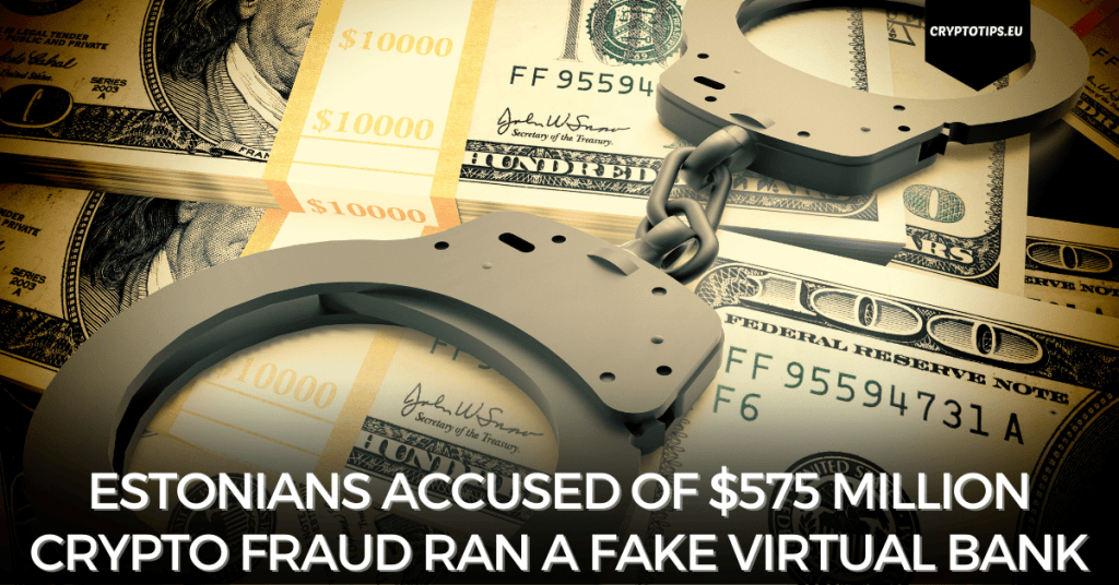 Estonians Accused Of $575 Million Crypto Fraud Ran A Fake Virtual Bank