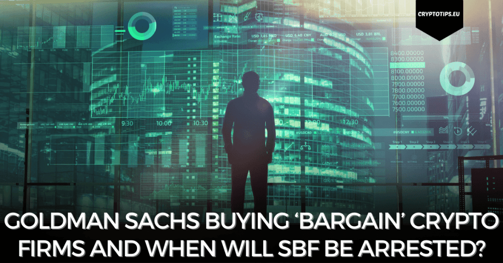 Goldman Sachs Buying ‘Bargain’ Crypto Firms And When Will SBF Be Arrested?