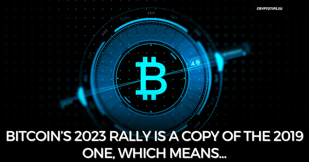 Bitcoin’s 2023 Rally Is A Copy Of The 2019 One, Which Means...