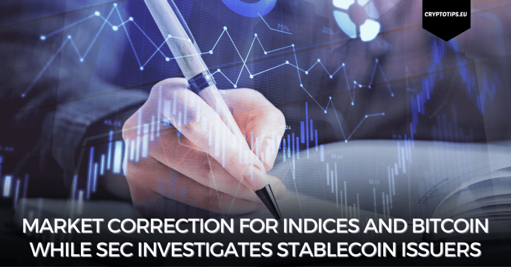 Market Correction For Indices And Bitcoin While SEC Investigates Stablecoin Issuers
