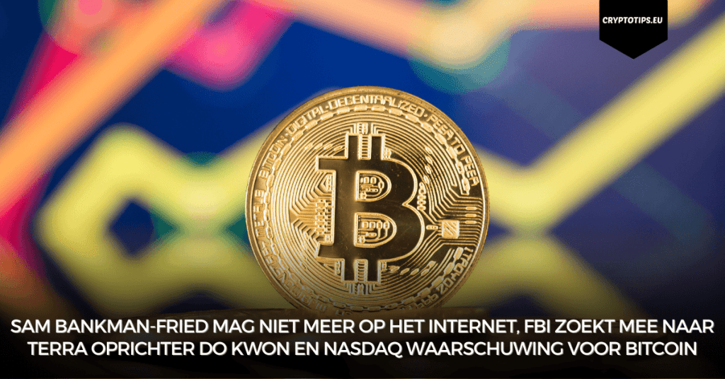 Sam Bankman-Fried mag niet meer op het internet, FBI zoekt mee naar Terra oprichter Do Kwon en Nasdaq waarschuwing voor Bitcoin