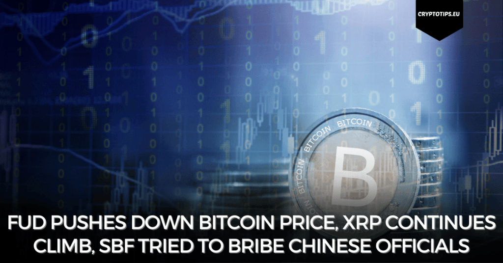 FUD pushes down Bitcoin price, XRP continues climb, SBF tried to bribe Chinese officials