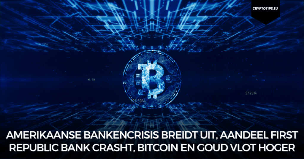 Amerikaanse bankencrisis breidt uit, aandeel First Republic bank crasht, Bitcoin en goud vlot hoger