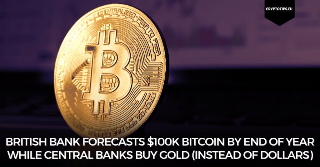 British bank forecasts $100k Bitcoin by end of year while central banks buy gold (instead of dollars)