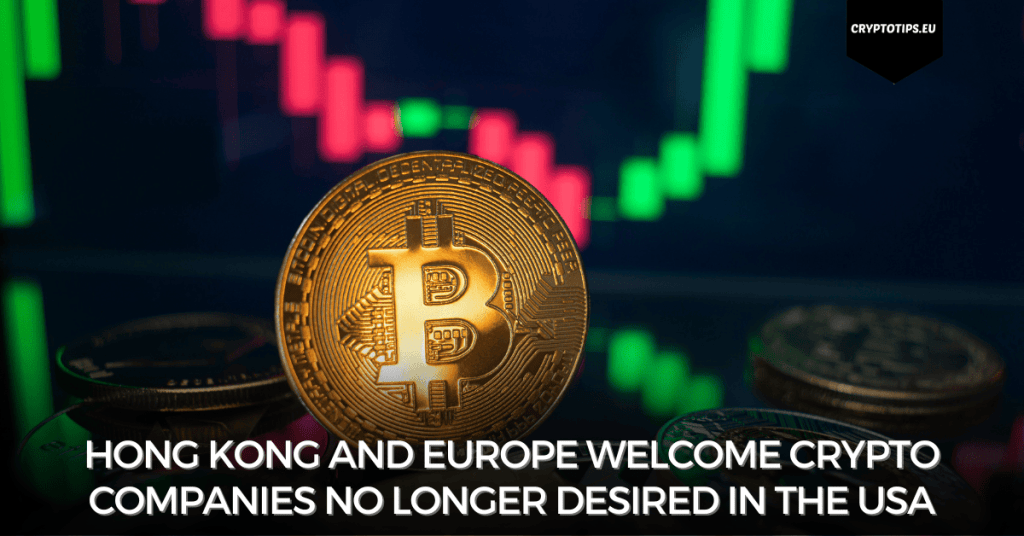 Hong Kong and Europe welcome crypto companies no longer desired in the USA