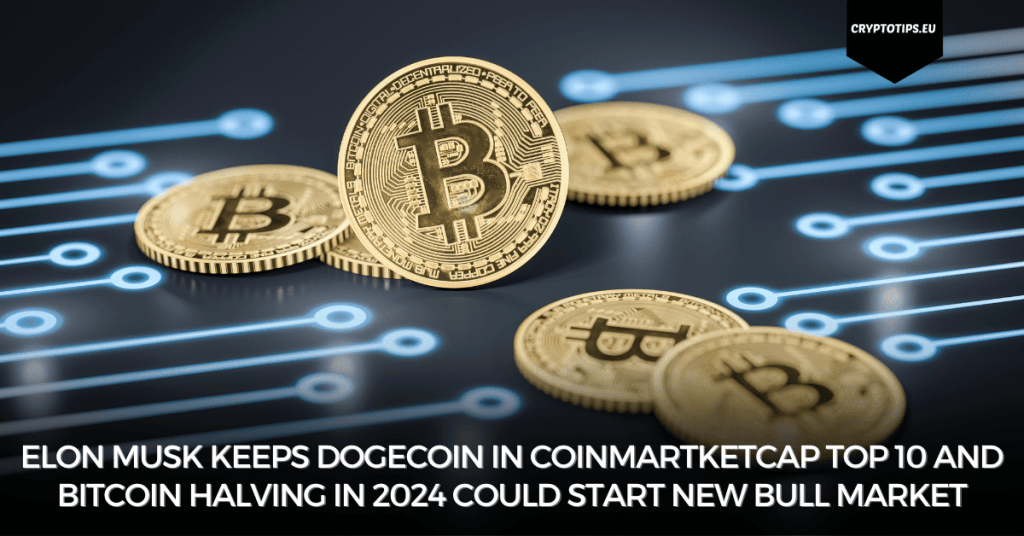 Elon Musk keeps Dogecoin in CoinMartketCap top 10 and Bitcoin halving in 2024 could start new bull market