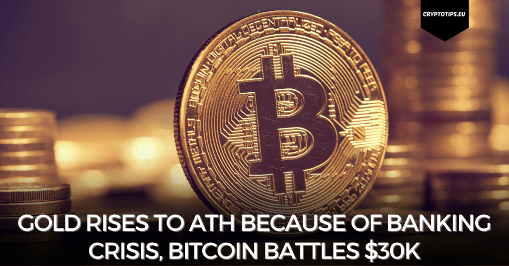 Gold rises to ATH because of banking crisis, Bitcoin battles $30k