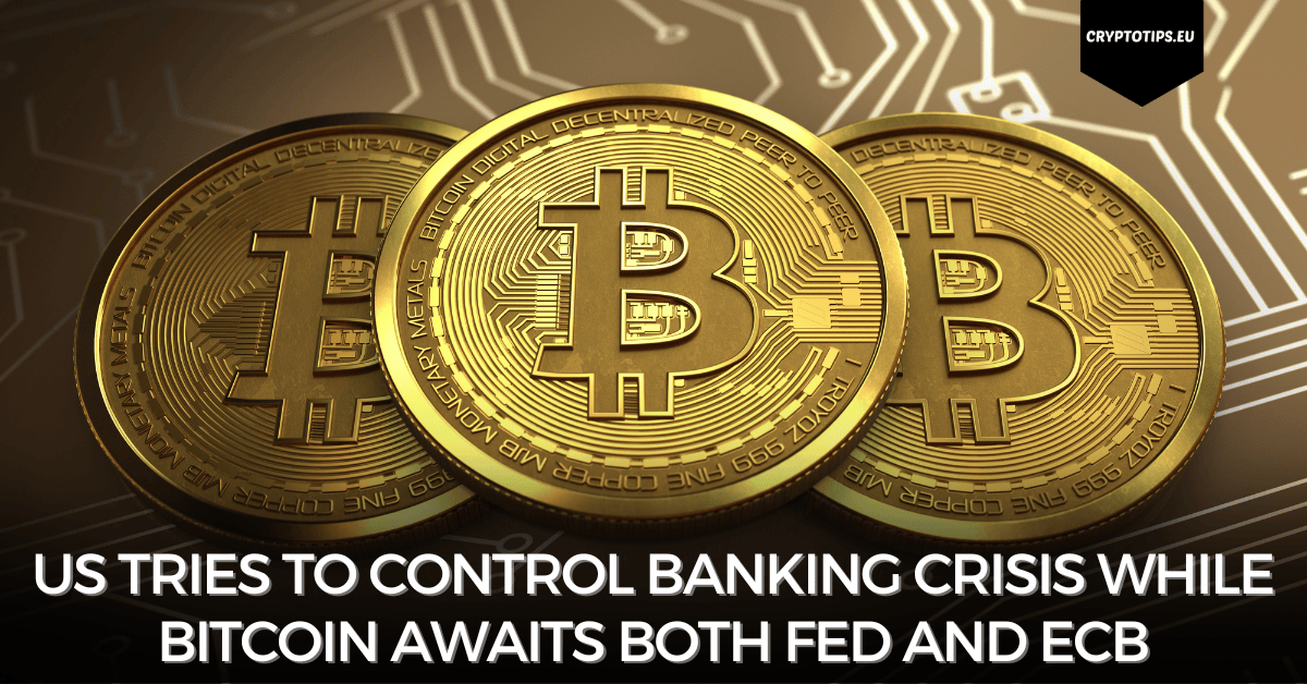 Us Tries To Control Banking Crisis While Bitcoin Awaits Both Fed And Ecb 4276