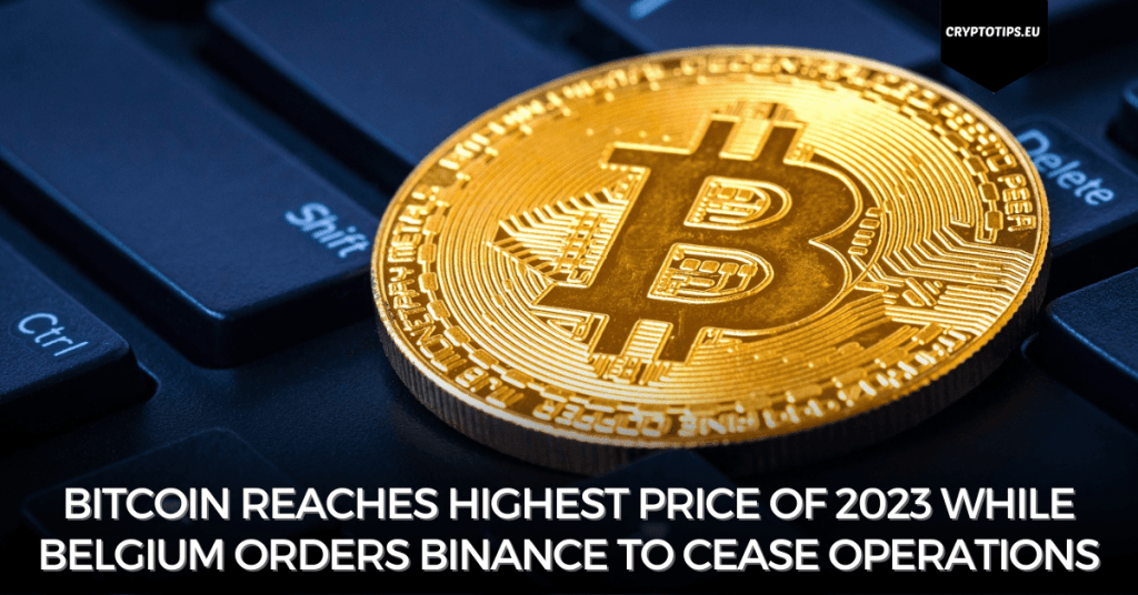 Bitcoin reaches highest price of 2023 while Belgium orders Binance to cease operations