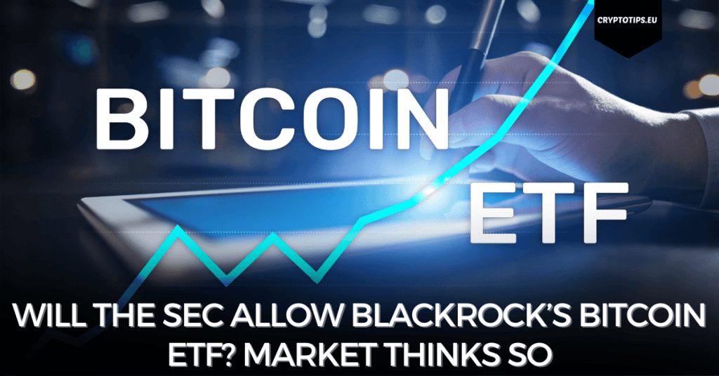 Will the SEC allow Blackrock’s Bitcoin ETF? Market thinks so