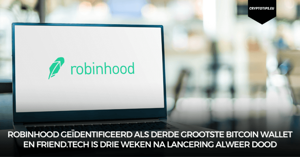 Robinhood geïdentificeerd als derde grootste Bitcoin wallet en Friend.tech is drie weken na lancering alweer dood