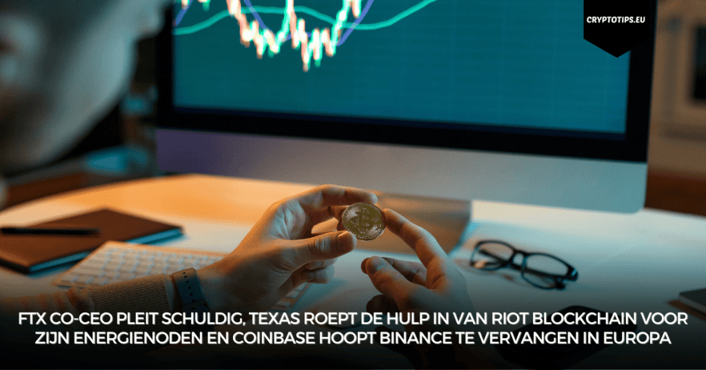 FTX co-CEO pleit schuldig, Texas roept de hulp in van Riot Blockchain voor zijn energienoden en Coinbase hoopt Binance te vervangen in Europa